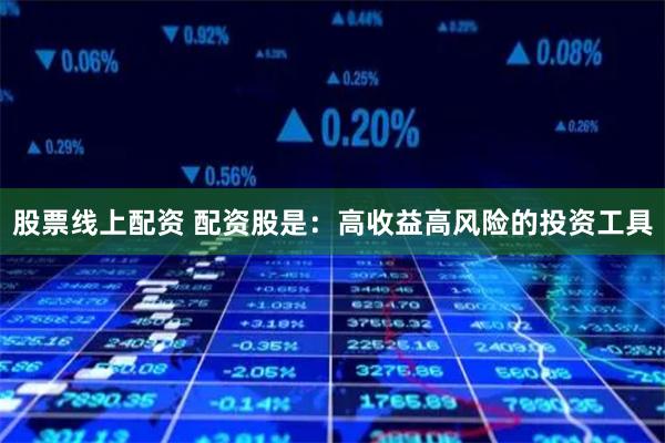 股票线上配资 配资股是：高收益高风险的投资工具