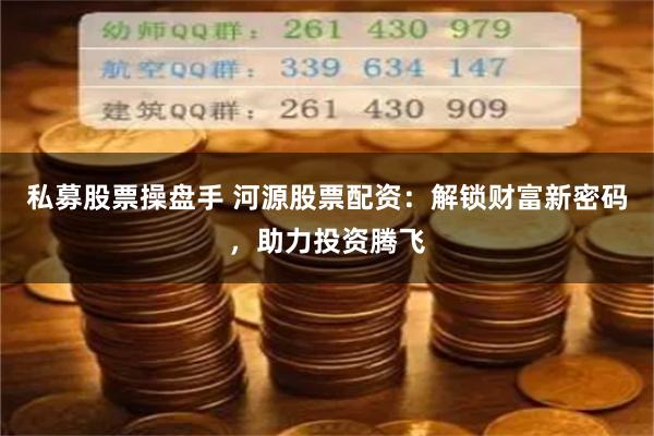 私募股票操盘手 河源股票配资:解锁财富新密码,助力投资腾飞