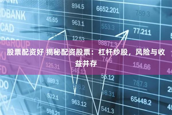 股票配资好 揭秘配资股票：杠杆炒股，风险与收益并存