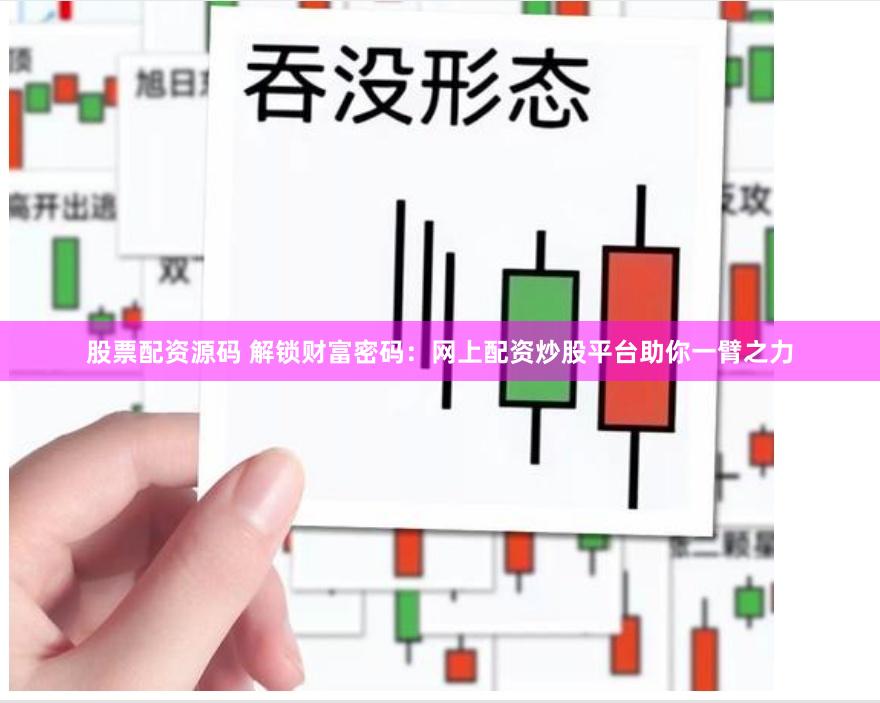 股票配资源码 解锁财富密码：网上配资炒股平台助你一臂之力