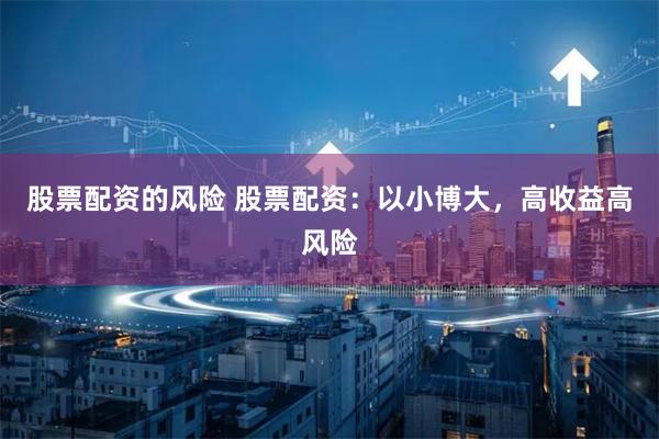 股票配资的风险 股票配资：以小博大，高收益高风险