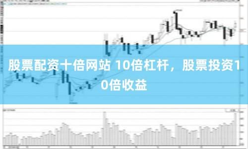 股票配资十倍网站 10倍杠杆,股票投资10倍收益
