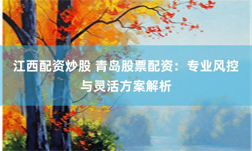 江西配资炒股 青岛股票配资：专业风控与灵活方案解析