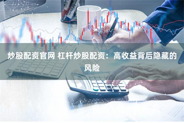 炒股配资官网 杠杆炒股配资：高收益背后隐藏的风险