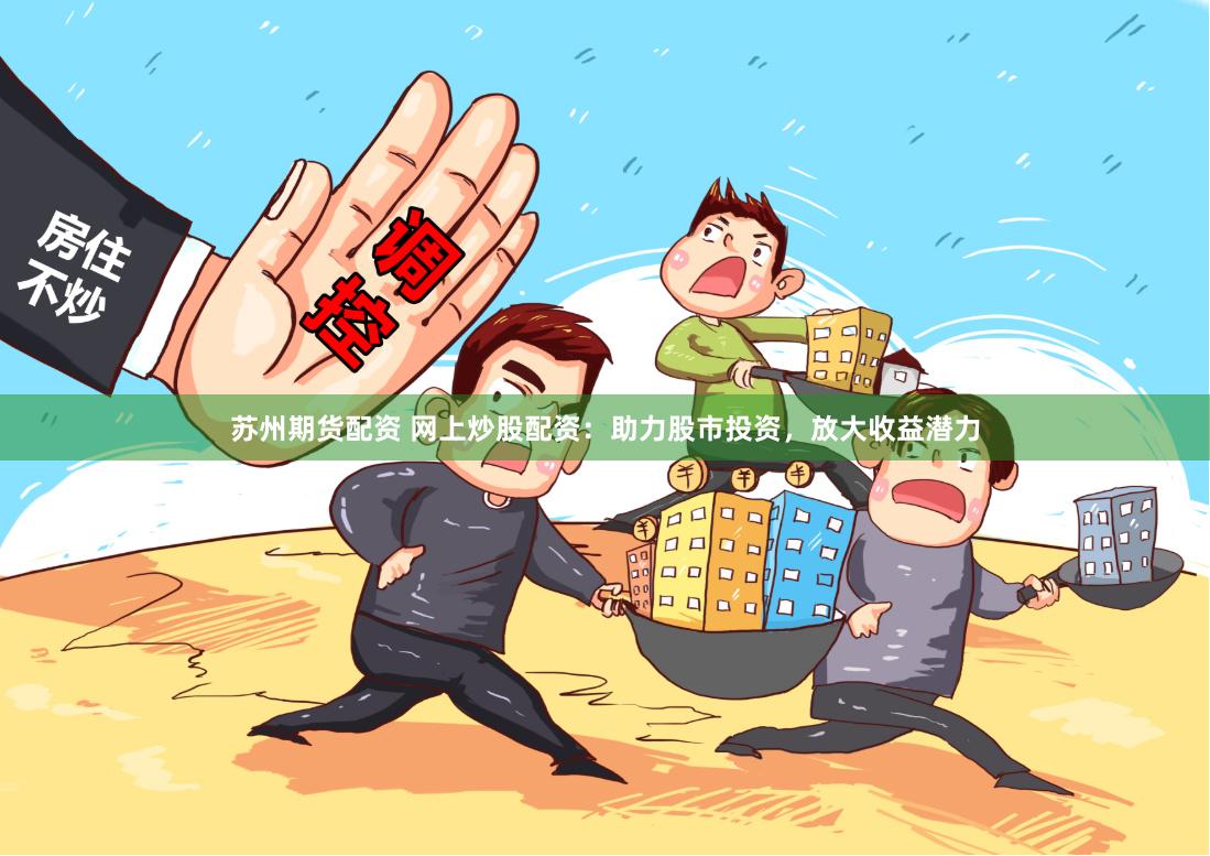 苏州期货配资 网上炒股配资：助力股市投资，放大收益潜力