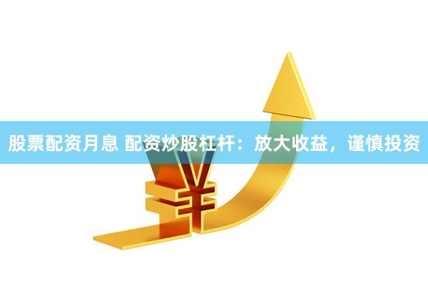 股票配资月息 配资炒股杠杆：放大收益，谨慎投资