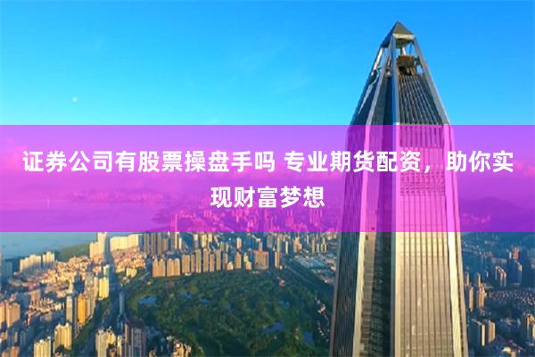 证券公司有股票操盘手吗 专业期货配资，助你实现财富梦想