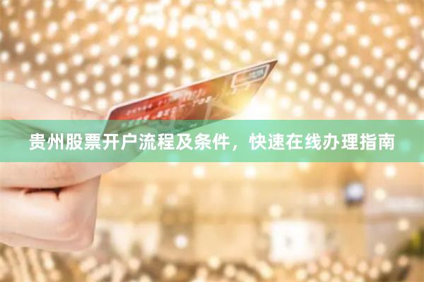 贵州股票开户流程及条件，快速在线办理指南