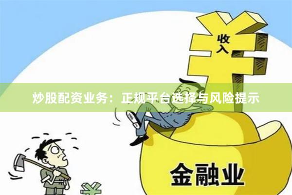 炒股配资业务：正规平台选择与风险提示