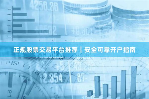 正规股票交易平台推荐｜安全可靠开户指南