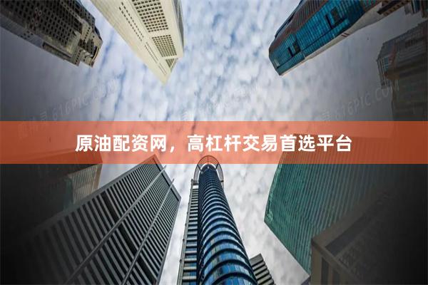 原油配资网,高杠杆交易首选平台