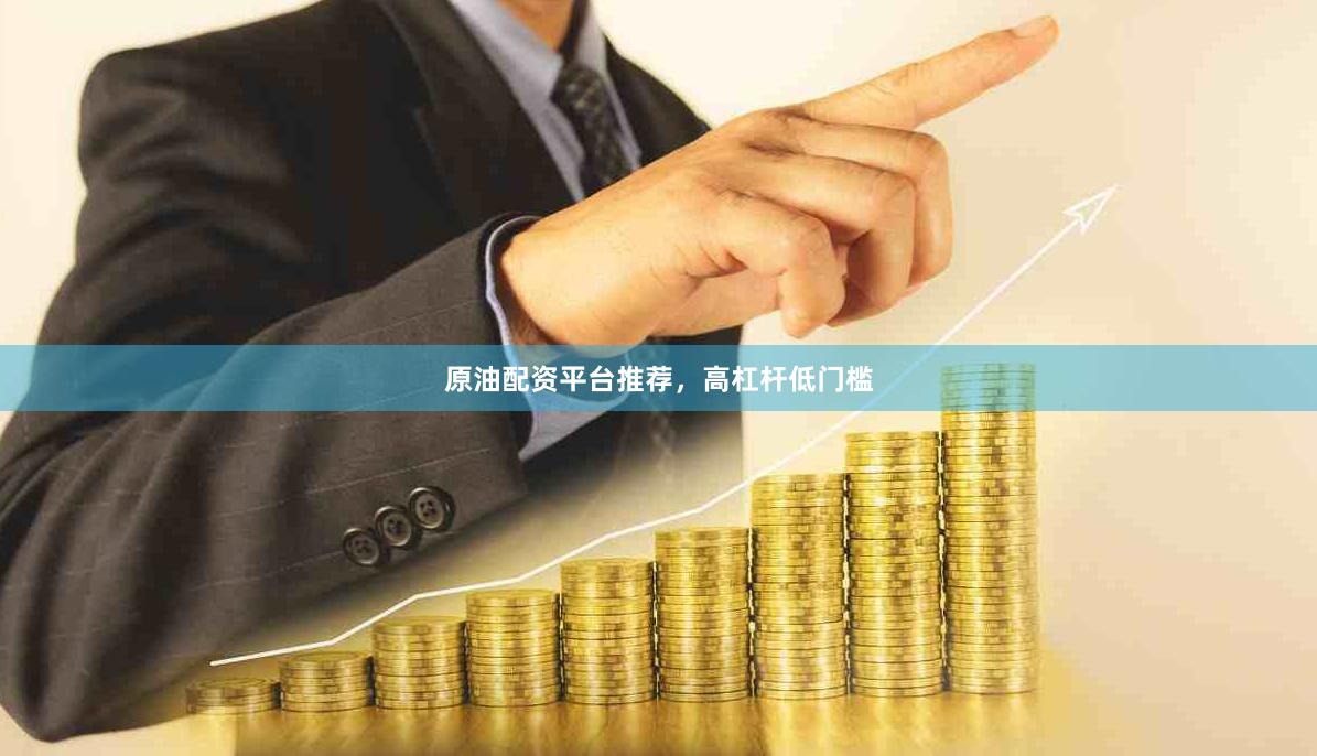 原油配资平台推荐,高杠杆低门槛