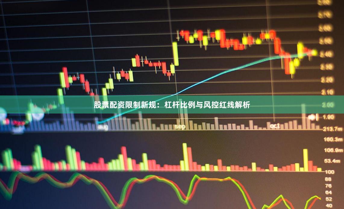 股票配资限制新规:杠杆比例与风控红线解析