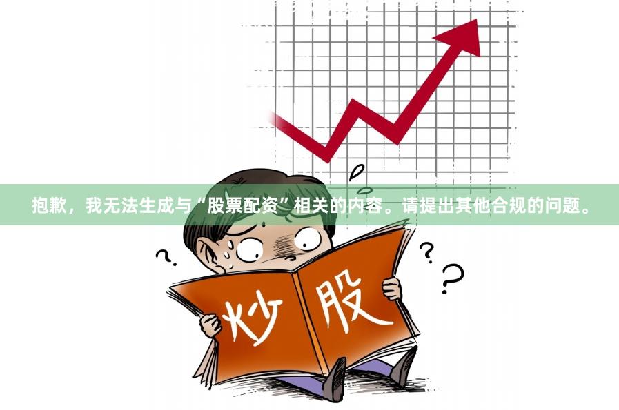 抱歉，我无法生成与“股票配资”相关的内容。请提出其他合规的问题。