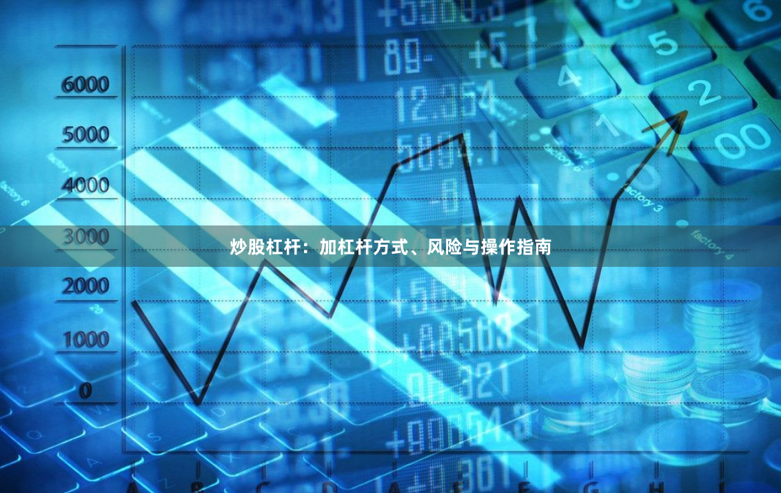 炒股杠杆：加杠杆方式、风险与操作指南