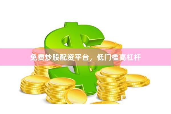 免费炒股配资平台，低门槛高杠杆