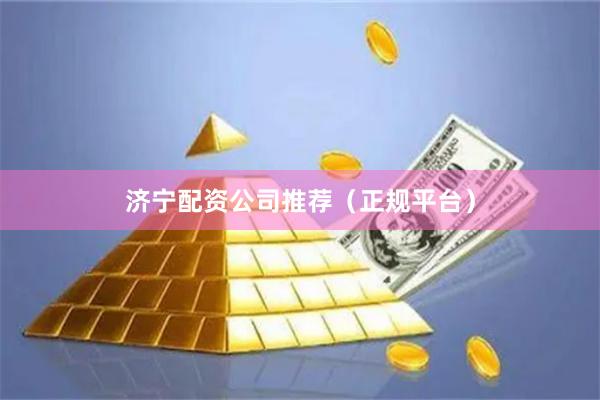 济宁配资公司推荐(正规平台)