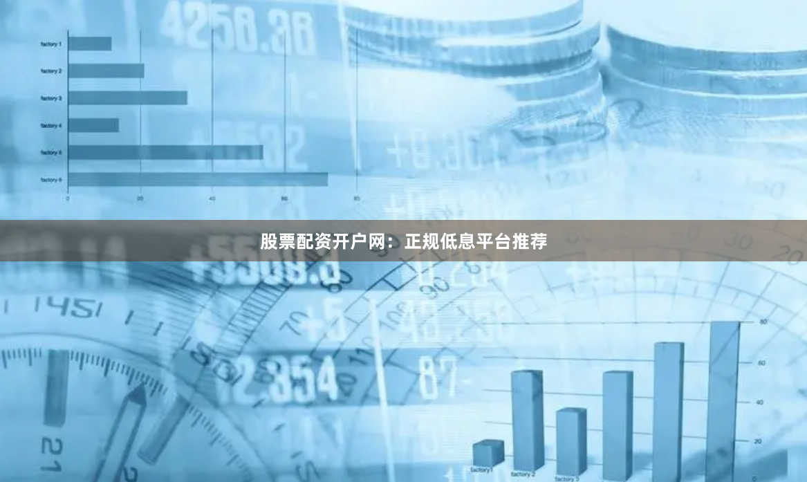 股票配资开户网：正规低息平台推荐